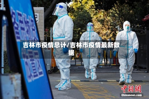 吉林市疫情总计/吉林市疫情最新数据-第2张图片