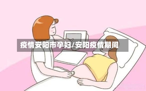 疫情安阳市孕妇/安阳疫情期间-第2张图片