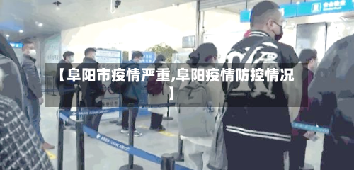 【阜阳市疫情严重,阜阳疫情防控情况】