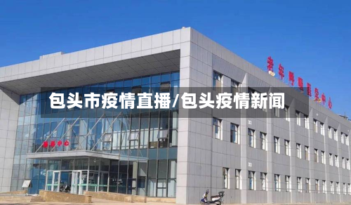 包头市疫情直播/包头疫情新闻