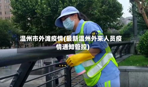 温州市外滩疫情(最新温州外来人员疫情通知管控)-第2张图片