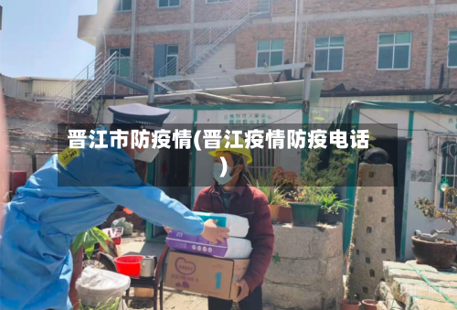 晋江市防疫情(晋江疫情防疫电话)