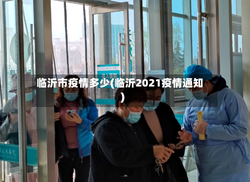 临沂市疫情多少(临沂2021疫情通知)-第2张图片