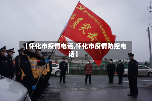 【怀化市疫情电话,怀化市疫情防控电话】-第2张图片