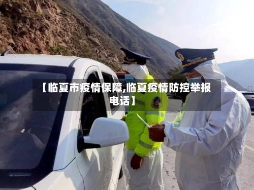 【临夏市疫情保障,临夏疫情防控举报电话】