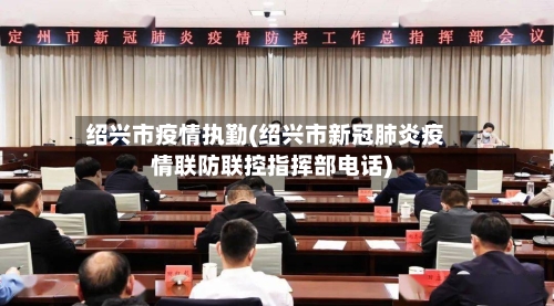 绍兴市疫情执勤(绍兴市新冠肺炎疫情联防联控指挥部电话)-第2张图片