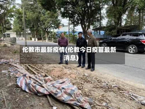 伦教市最新疫情(伦教今日疫苗最新消息)