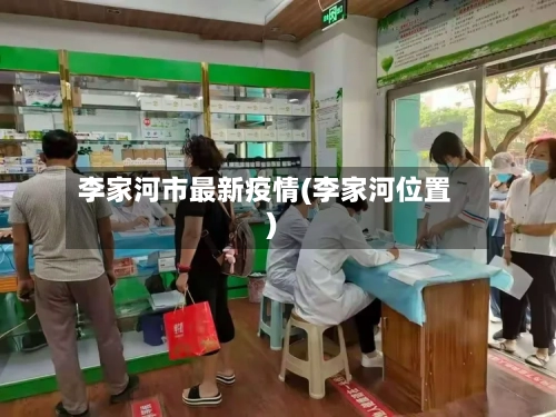 李家河市最新疫情(李家河位置)-第2张图片