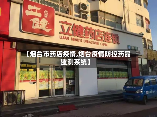 【烟台市药店疫情,烟台疫情防控药品监测系统】-第3张图片