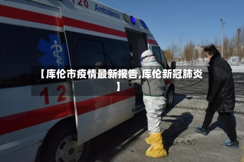 【库伦市疫情最新报告,库伦新冠肺炎】