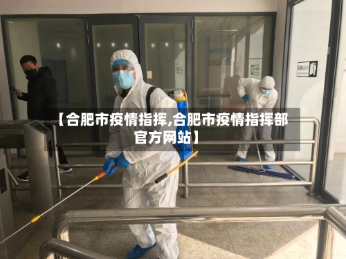 【合肥市疫情指挥,合肥市疫情指挥部官方网站】