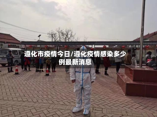 遵化市疫情今日/遵化疫情感染多少例最新消息-第2张图片