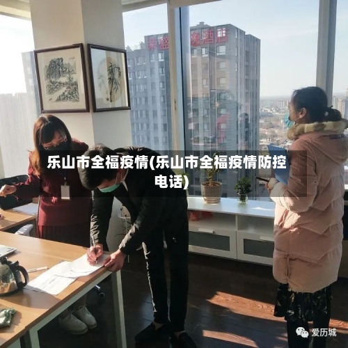 乐山市全福疫情(乐山市全福疫情防控电话)-第2张图片