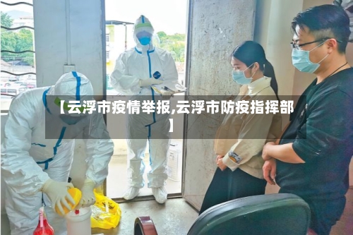 【云浮市疫情举报,云浮市防疫指挥部】