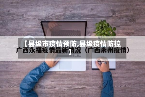 【县级市疫情预防,县级疫情防控】-第2张图片