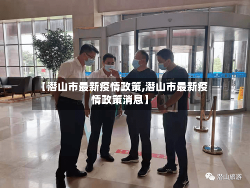 【潜山市最新疫情政策,潜山市最新疫情政策消息】-第3张图片