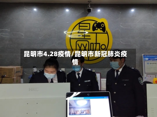 昆明市4.28疫情/昆明市新冠肺炎疫情