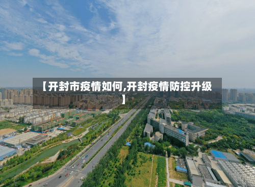【开封市疫情如何,开封疫情防控升级】