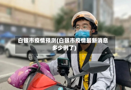 白银市疫情预测(白银市疫情最新消息多少例了)-第3张图片