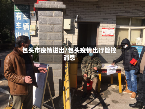 包头市疫情进出/包头疫情出行管控消息-第3张图片