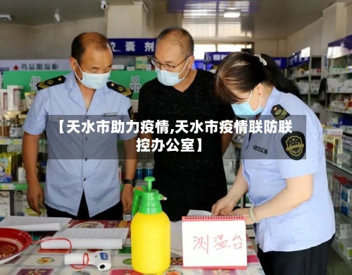 【天水市助力疫情,天水市疫情联防联控办公室】-第3张图片