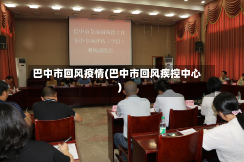 巴中市回风疫情(巴中市回风疾控中心)-第2张图片