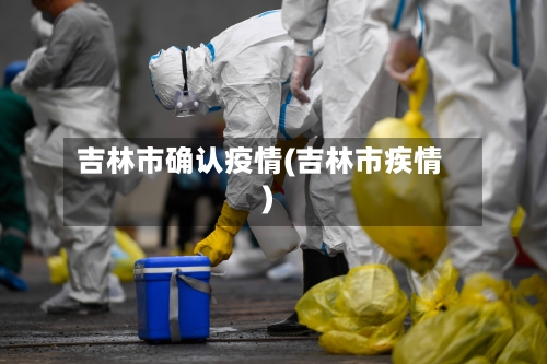 吉林市确认疫情(吉林市疾情)-第2张图片