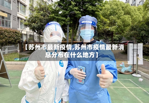 【苏州市最新疫情,苏州市疫情最新消息分布在什么地方】