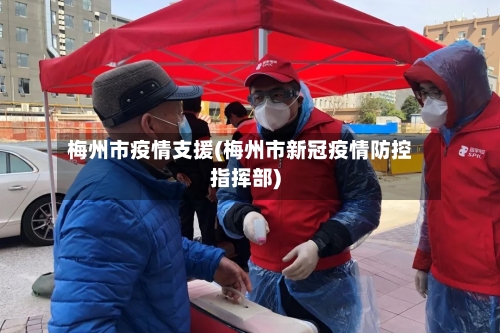 梅州市疫情支援(梅州市新冠疫情防控指挥部)-第3张图片