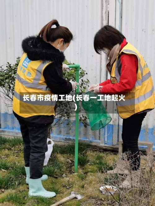 长春市疫情工地(长春一工地起火)