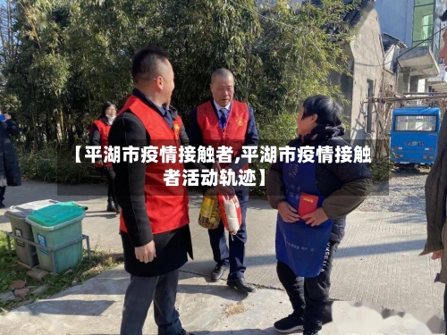 【平湖市疫情接触者,平湖市疫情接触者活动轨迹】-第3张图片