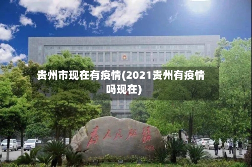 贵州市现在有疫情(2021贵州有疫情吗现在)-第2张图片