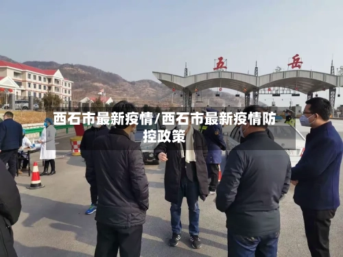 西石市最新疫情/西石市最新疫情防控政策