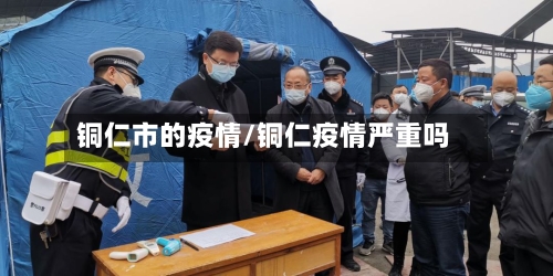 铜仁市的疫情/铜仁疫情严重吗-第2张图片