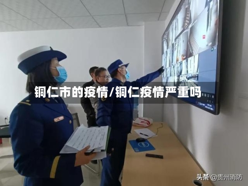 铜仁市的疫情/铜仁疫情严重吗-第3张图片