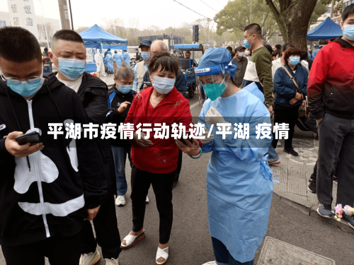 平湖市疫情行动轨迹/平湖 疫情