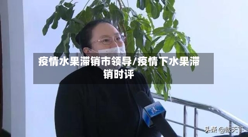 疫情水果滞销市领导/疫情下水果滞销时评