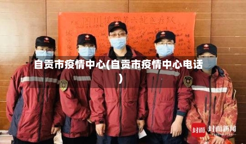 自贡市疫情中心(自贡市疫情中心电话)-第2张图片