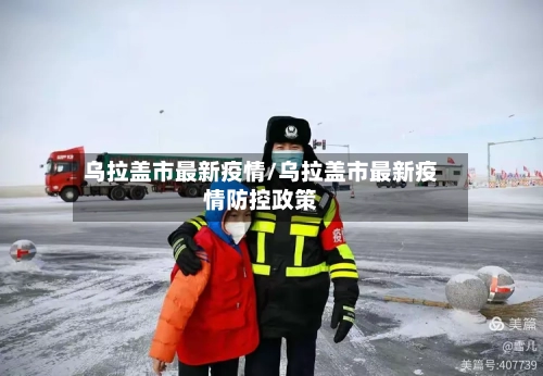 乌拉盖市最新疫情/乌拉盖市最新疫情防控政策