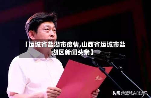 【运城省盐湖市疫情,山西省运城市盐湖区新闻头条】