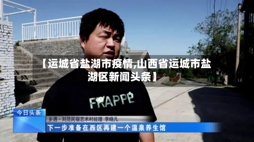 【运城省盐湖市疫情,山西省运城市盐湖区新闻头条】-第2张图片