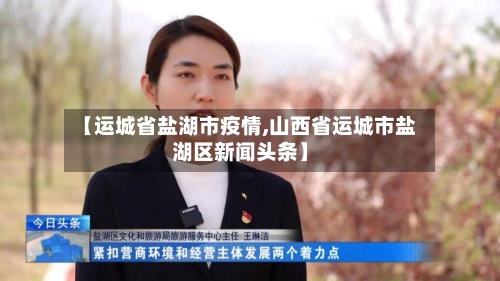 【运城省盐湖市疫情,山西省运城市盐湖区新闻头条】-第3张图片