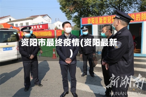 资阳市最终疫情(资阳最新)-第2张图片