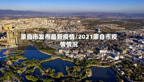 蒙自市发布最新疫情/2021蒙自市疫情情况