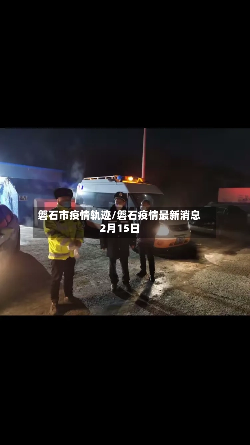 磐石市疫情轨迹/磐石疫情最新消息2月15日