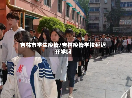 吉林市学生疫情/吉林疫情学校延迟开学吗