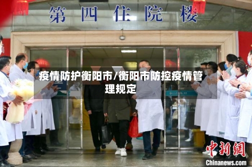 疫情防护衡阳市/衡阳市防控疫情管理规定