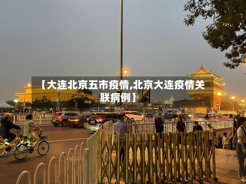 【大连北京五市疫情,北京大连疫情关联病例】-第3张图片
