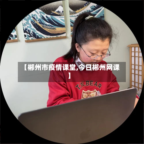 【郴州市疫情课堂,今日郴州网课】