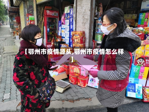 【鄂州市疫情源头,鄂州市疫情怎么样】-第2张图片
